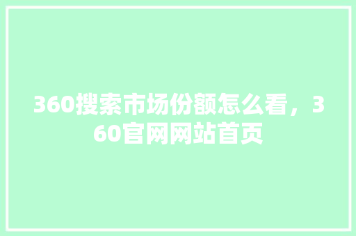 360搜索市场份额怎么看，360官网网站首页