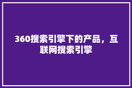 360搜索引擎下的产品，互联网搜索引擎 番茄种植技巧