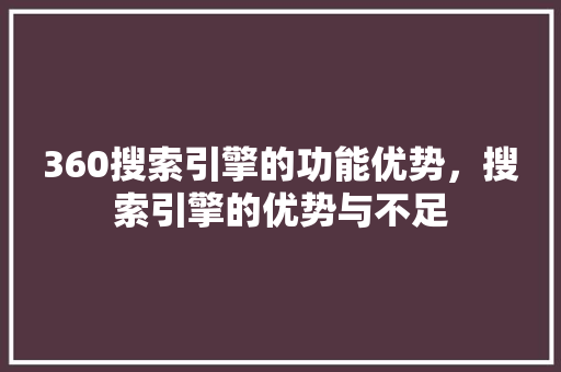 360搜索引擎的功能优势，搜索引擎的优势与不足