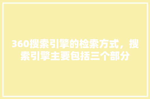 360搜索引擎的检索方式，搜索引擎主要包括三个部分 种植技巧