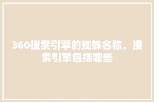 360搜索引擎的蜘蛛名称，搜索引擎包括哪些