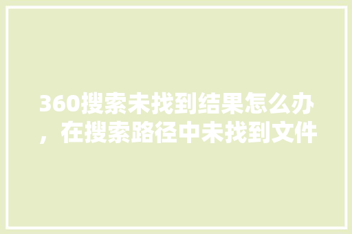 360搜索未找到结果怎么办，在搜索路径中未找到文件