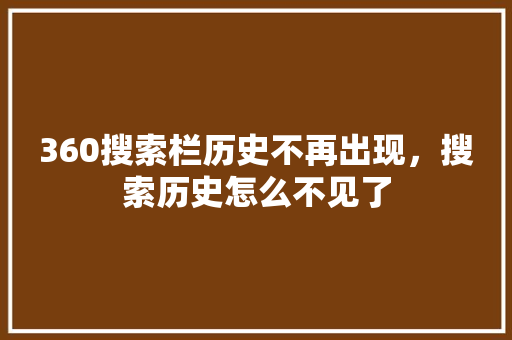 360搜索栏历史不再出现，搜索历史怎么不见了 农业常识