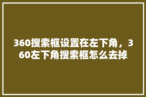 360搜索框设置在左下角，360左下角搜索框怎么去掉 农业常识