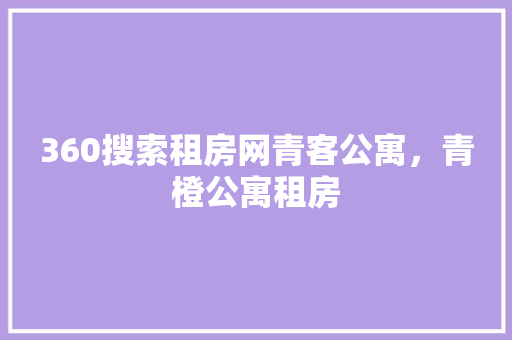 360搜索租房网青客公寓，青橙公寓租房