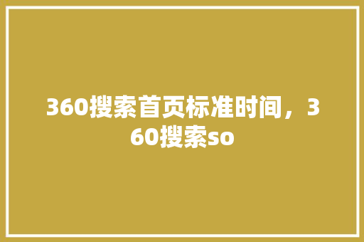 360搜索首页标准时间，360搜索so