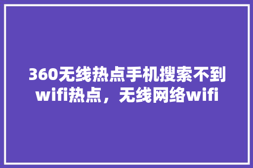 360无线热点手机搜索不到wifi热点，无线网络wifi