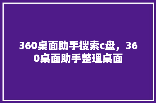 360桌面助手搜索c盘，360桌面助手整理桌面