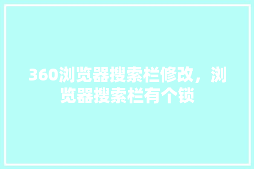 360浏览器搜索栏修改，浏览器搜索栏有个锁
