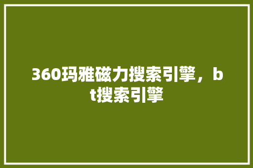 360玛雅磁力搜索引擎，bt搜索引擎