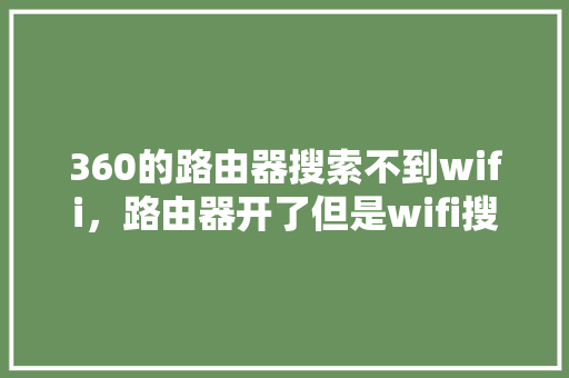 360的路由器搜索不到wifi，路由器开了但是wifi搜不到
