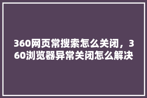 360网页常搜索怎么关闭，360浏览器异常关闭怎么解决