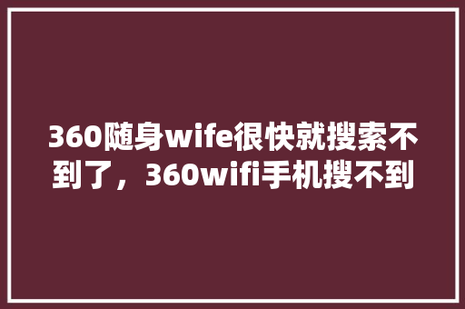 360随身wife很快就搜索不到了，360wifi手机搜不到无线网
