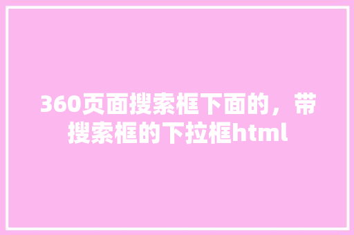 360页面搜索框下面的，带搜索框的下拉框html 番茄种植技巧