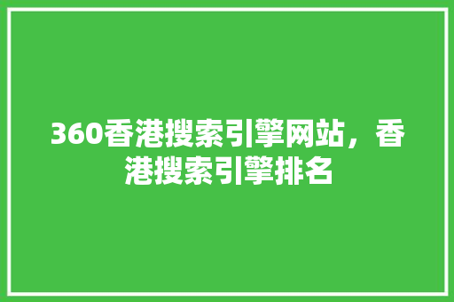 360香港搜索引擎网站，香港搜索引擎排名