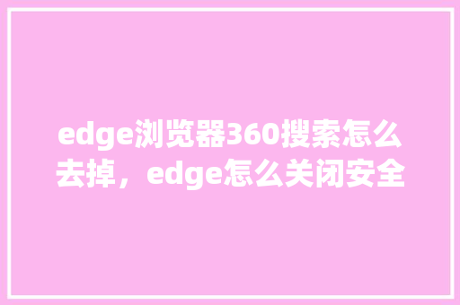 edge浏览器360搜索怎么去掉，edge怎么关闭安全搜索