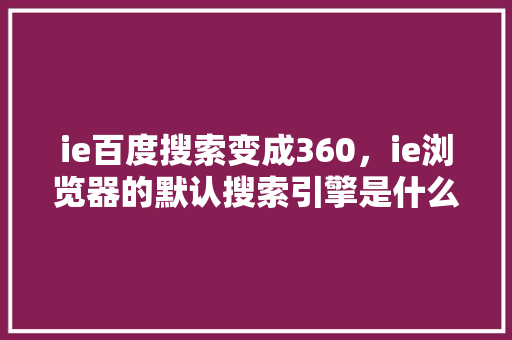ie百度搜索变成360,ie浏览器的默认搜索引擎是什么 番茄病虫害防治 ie百度搜索变成360,ie浏览器的默认搜索引擎是什么 番茄病虫害防治