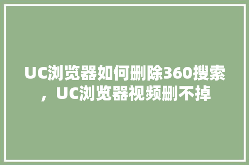 UC浏览器如何删除360搜索，UC浏览器视频删不掉