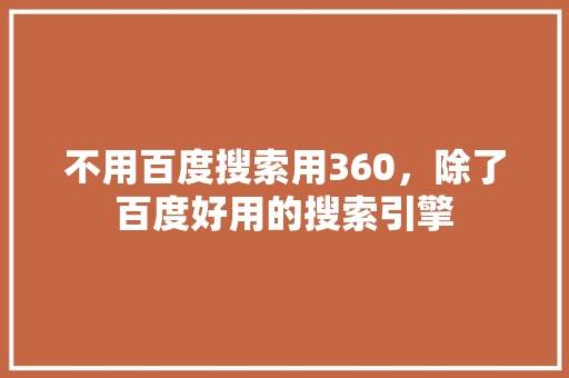 不用百度搜索用360,除了百度好用的搜索引擎 植物种类 不用百度搜索用360,除了百度好用的搜索引擎 植物种类