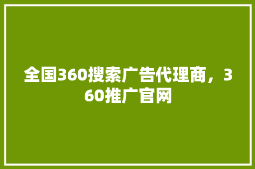全国360搜索广告代理商，360推广官网