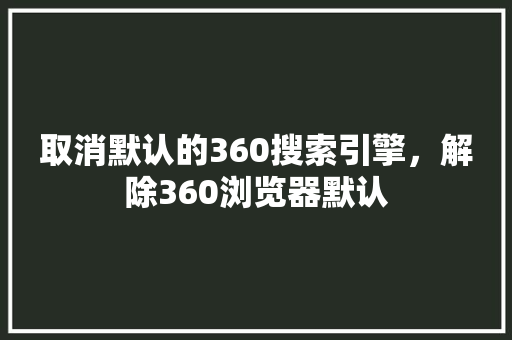 取消默认的360搜索引擎，解除360浏览器默认