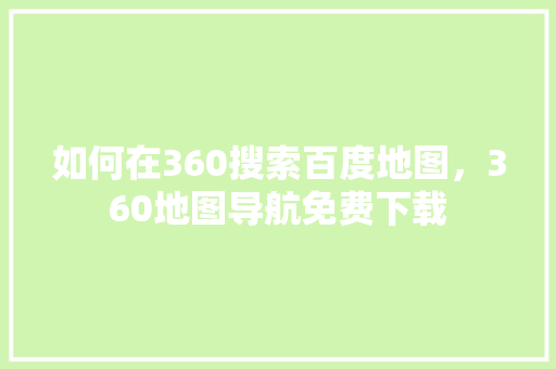 如何在360搜索百度地图，360地图导航免费下载