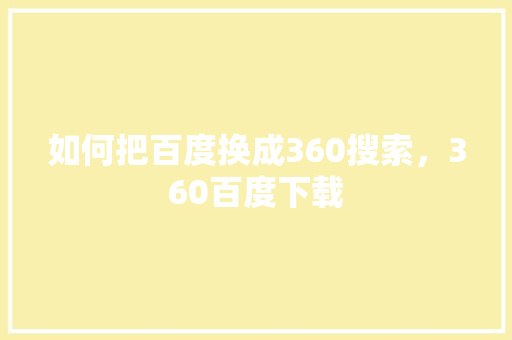 如何把百度换成360搜索，360百度下载 植物种类