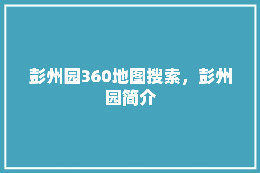 彭州园360地图搜索，彭州园简介