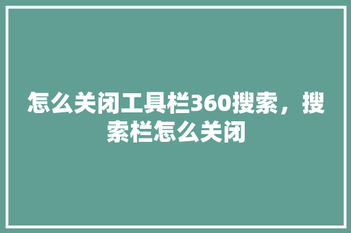 怎么关闭工具栏360搜索，搜索栏怎么关闭 番茄种植技巧