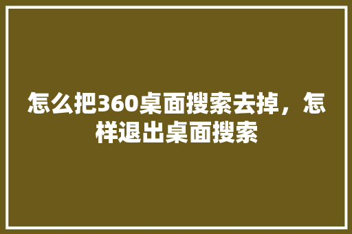 怎么把360桌面搜索去掉，怎样退出桌面搜索 番茄种植技巧