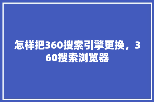 怎样把360搜索引擎更换，360搜索浏览器