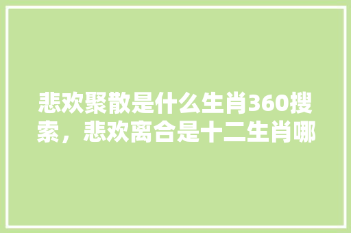 悲欢聚散是什么生肖360搜索，悲欢离合是十二生肖哪个动物 花朵知识