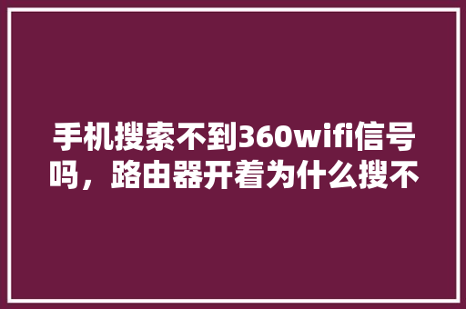 手机搜索不到360wifi信号吗，路由器开着为什么搜不到wifi