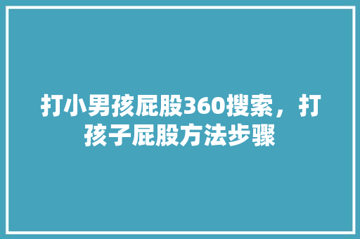 打小男孩屁股360搜索，打孩子屁股方法步骤
