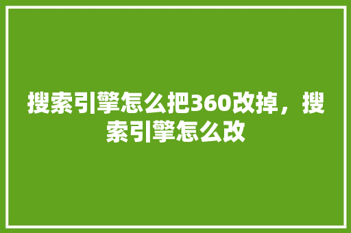 搜索引擎怎么把360改掉，搜索引擎怎么改 番茄病虫害防治