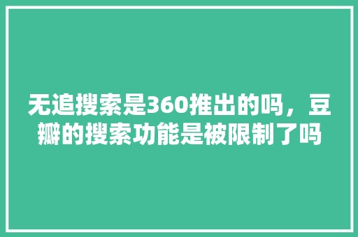 无追搜索是360推出的吗，豆瓣的搜索功能是被限制了吗 种植技巧