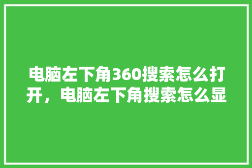 电脑左下角360搜索怎么打开，电脑左下角搜索怎么显示出来 植物种类