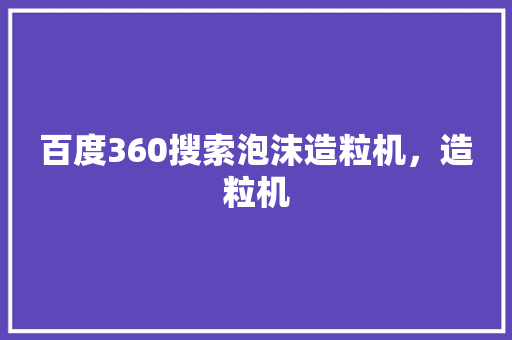 百度360搜索泡沫造粒机，造粒机