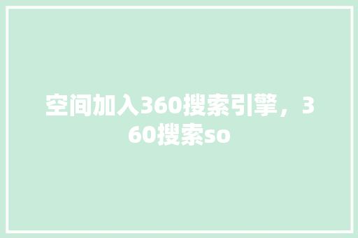 空间加入360搜索引擎，360搜索so