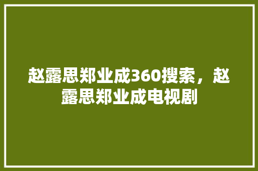 赵露思郑业成360搜索，赵露思郑业成电视剧