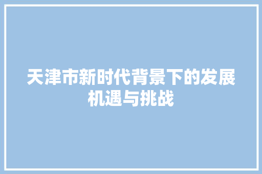 天津市新时代背景下的发展机遇与挑战