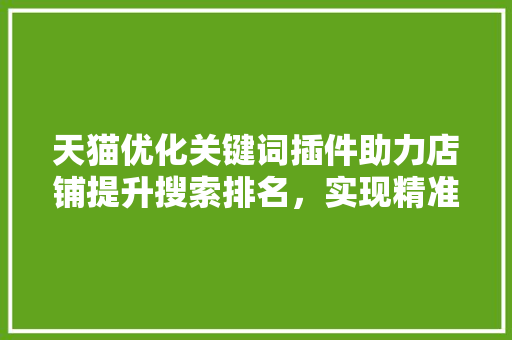 天猫优化关键词插件助力店铺提升搜索排名，实现精准营销 植物种类