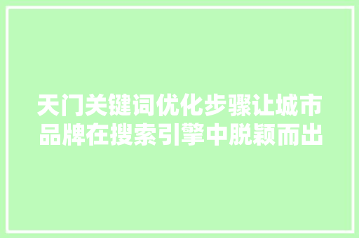 天门关键词优化步骤让城市品牌在搜索引擎中脱颖而出