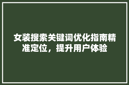 女装搜索关键词优化指南精准定位，提升用户体验 种植技巧