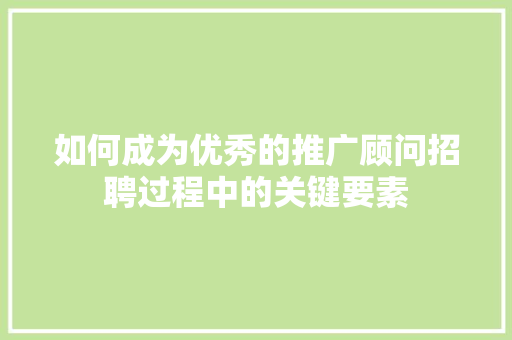 如何成为优秀的推广顾问招聘过程中的关键要素 植物种类
