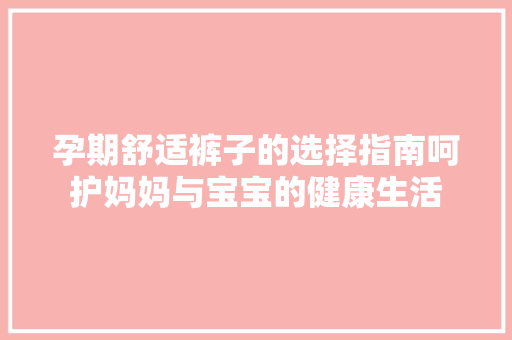 孕期舒适裤子的选择指南呵护妈妈与宝宝的健康生活 植物种类