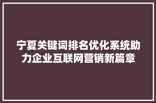 宁夏关键词排名优化系统助力企业互联网营销新篇章