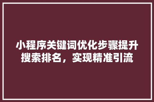 小程序关键词优化步骤提升搜索排名，实现精准引流