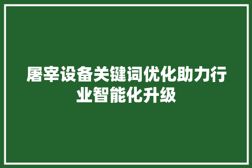 屠宰设备关键词优化助力行业智能化升级 花朵知识