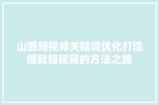 山西短视频关键词优化打造爆款短视频的方法之路